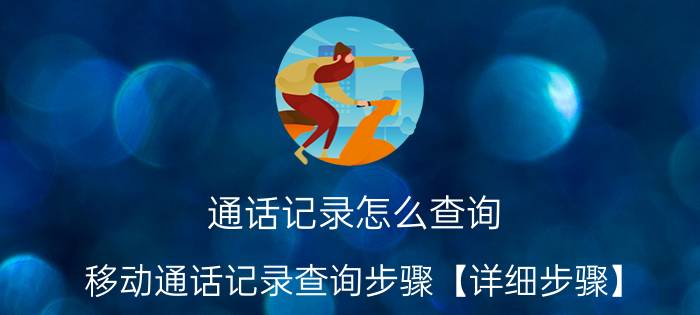 通话记录怎么查询 移动通话记录查询步骤【详细步骤】